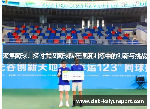 聚焦网球：探讨武汉网球队在速度训练中的创新与挑战
