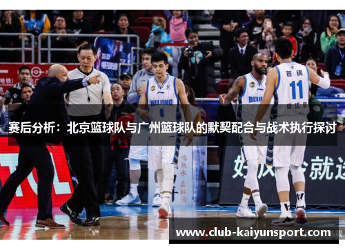 赛后分析：北京篮球队与广州篮球队的默契配合与战术执行探讨