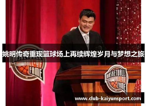 姚明传奇重现篮球场上再续辉煌岁月与梦想之旅