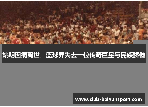 姚明因病离世，篮球界失去一位传奇巨星与民族骄傲