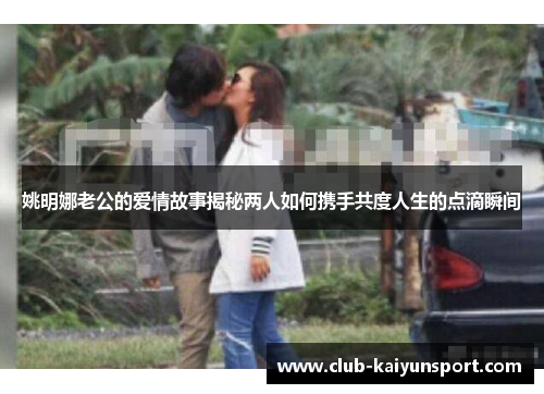 姚明娜老公的爱情故事揭秘两人如何携手共度人生的点滴瞬间