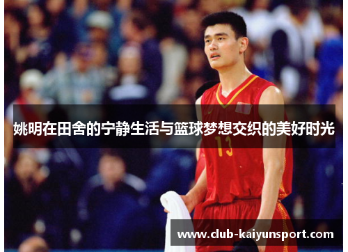 姚明在田舍的宁静生活与篮球梦想交织的美好时光