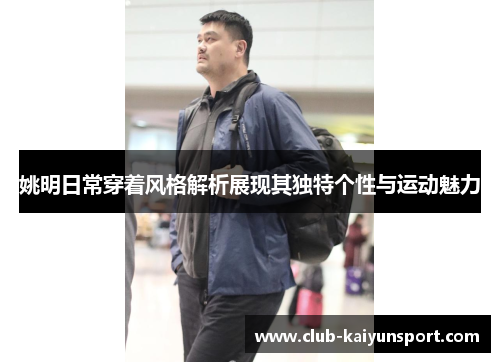 姚明日常穿着风格解析展现其独特个性与运动魅力