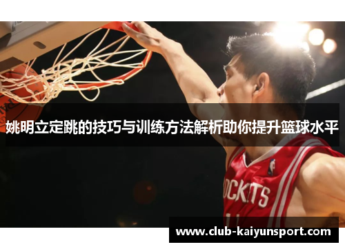 姚明立定跳的技巧与训练方法解析助你提升篮球水平