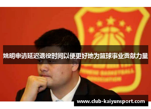 姚明申请延迟退役时间以便更好地为篮球事业贡献力量