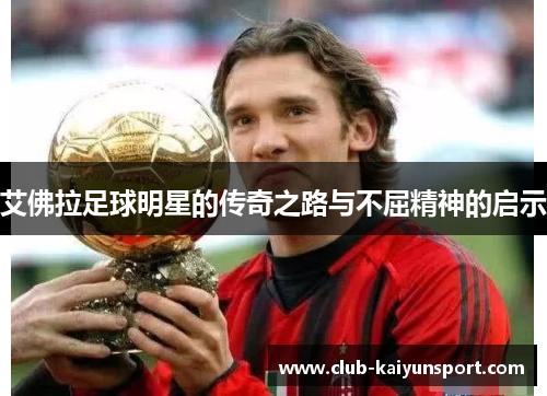 艾佛拉足球明星的传奇之路与不屈精神的启示