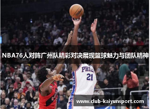 NBA76人对阵广州队精彩对决展现篮球魅力与团队精神
