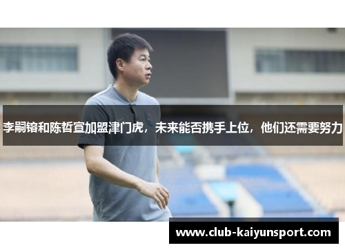 李嗣镕和陈哲宣加盟津门虎，未来能否携手上位，他们还需要努力