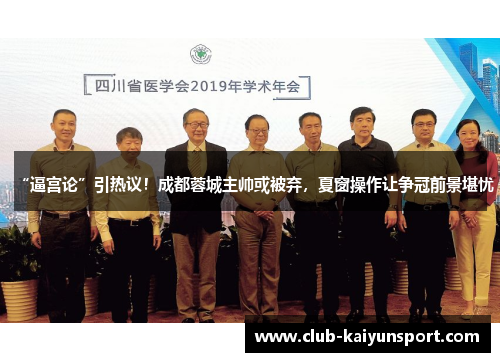 “逼宫论”引热议！成都蓉城主帅或被弃，夏窗操作让争冠前景堪忧