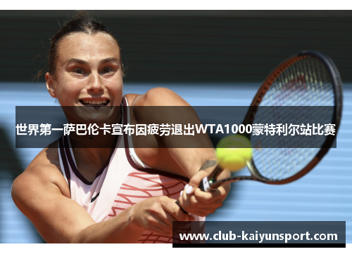 世界第一萨巴伦卡宣布因疲劳退出WTA1000蒙特利尔站比赛
