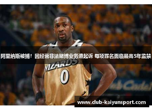 阿里纳斯被捕！因经营非法赌博业务遭起诉 每项罪名面临最高5年监禁