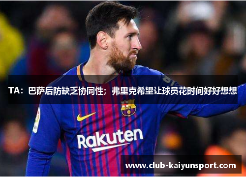 TA：巴萨后防缺乏协同性；弗里克希望让球员花时间好好想想