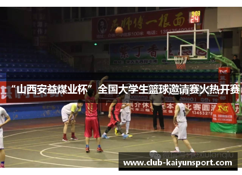 “山西安益煤业杯”全国大学生篮球邀请赛火热开赛