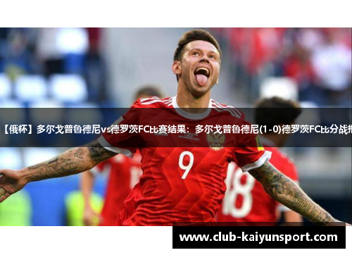 【俄杯】多尔戈普鲁德尼vs德罗茨FC比赛结果：多尔戈普鲁德尼(1-0)德罗茨FC比分战报