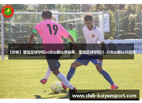 【欧联】里加足球学院vs古比斯比赛结果：里加足球学院(1-2)古比斯比分战报